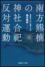 南方熊楠の神社合祀反対運動　自然をいかに捉えたか